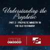 Understanding the Prophetic - Part 2 :  Prophetic Ministry in the Old Testament