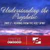 Understanding The Prophetic - Part 7 - Hearing from The Holy Spirit